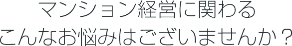 マンション経営に関わるこんなお悩みはございませんか?